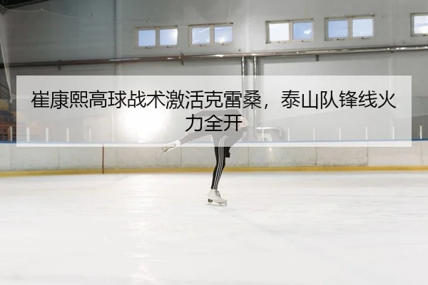 崔康熙高球战术激活克雷桑，泰山队锋线火力全开
